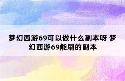 梦幻西游69可以做什么副本呀 梦幻西游69能刷的副本